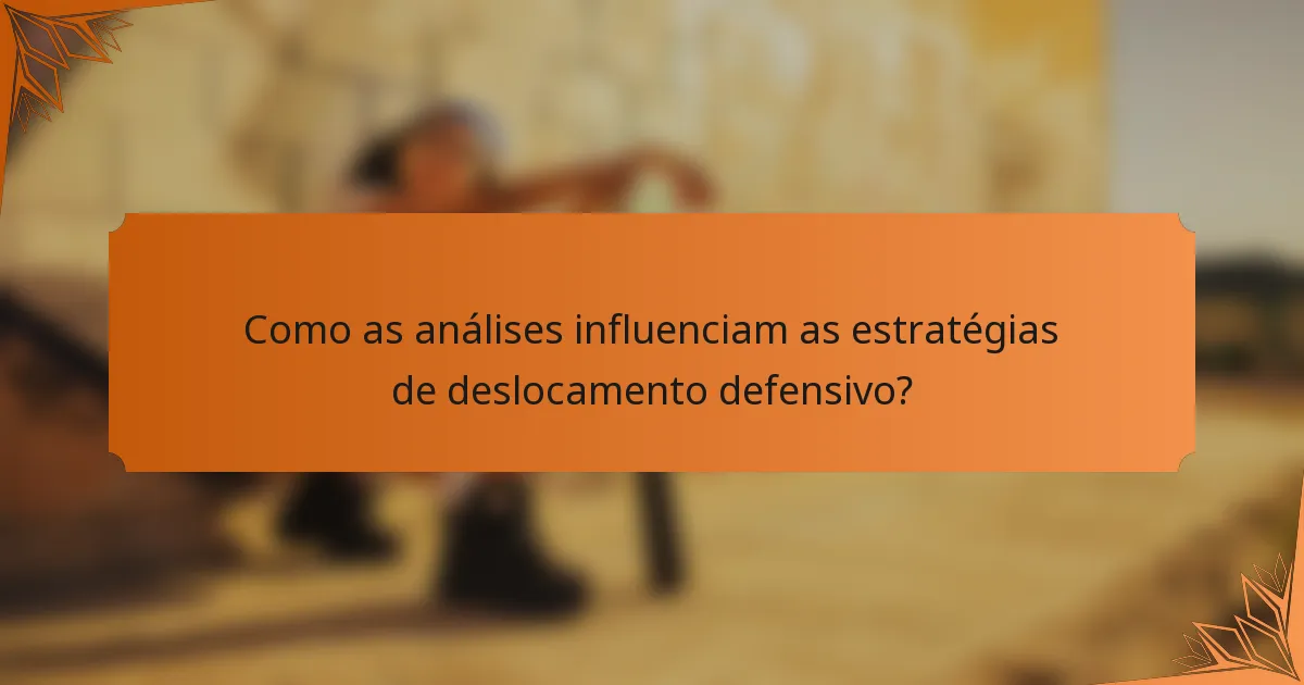 Como as análises influenciam as estratégias de deslocamento defensivo?