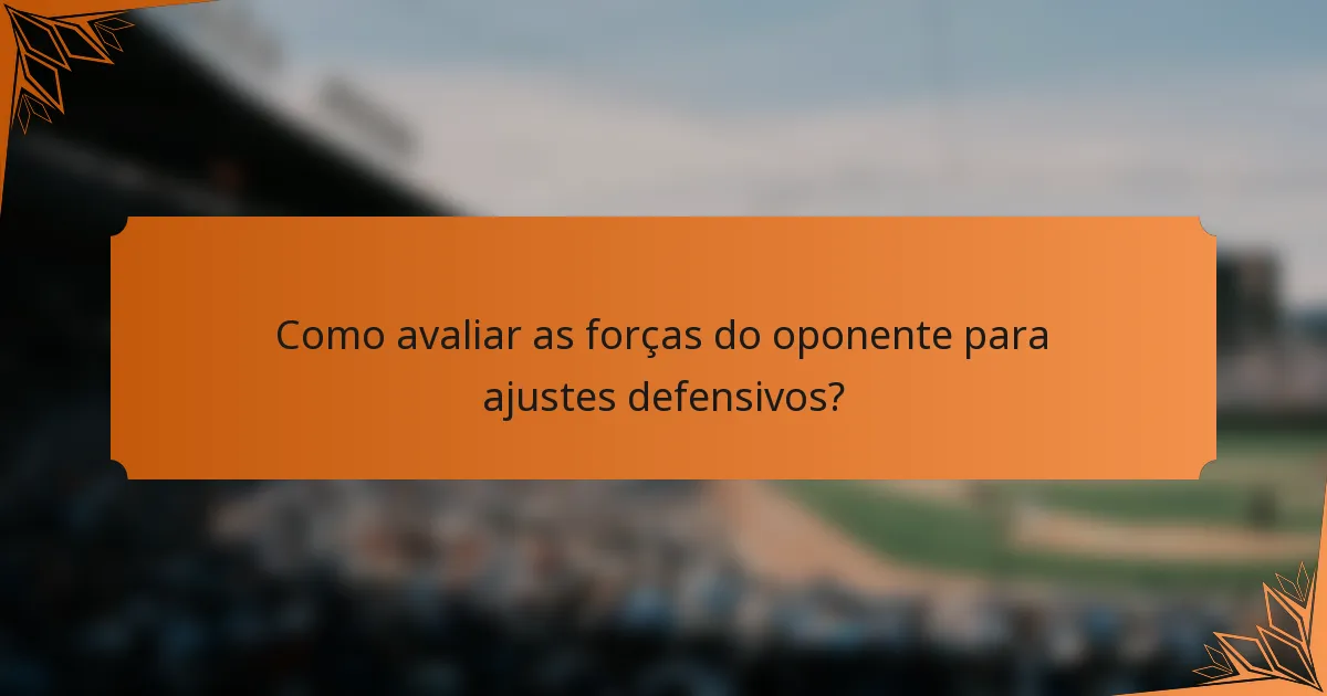 Como avaliar as forças do oponente para ajustes defensivos?
