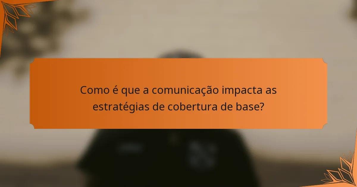 Como é que a comunicação impacta as estratégias de cobertura de base?