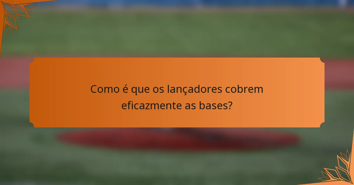 Como é que os lançadores cobrem eficazmente as bases?