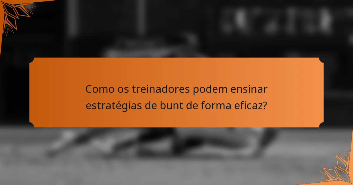 Como os treinadores podem ensinar estratégias de bunt de forma eficaz?