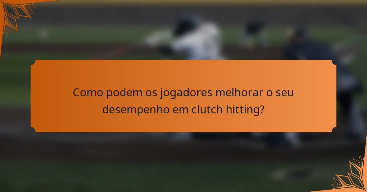Como podem os jogadores melhorar o seu desempenho em clutch hitting?