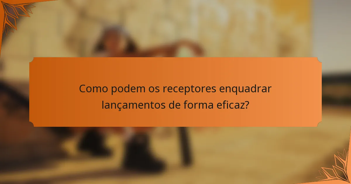 Como podem os receptores enquadrar lançamentos de forma eficaz?