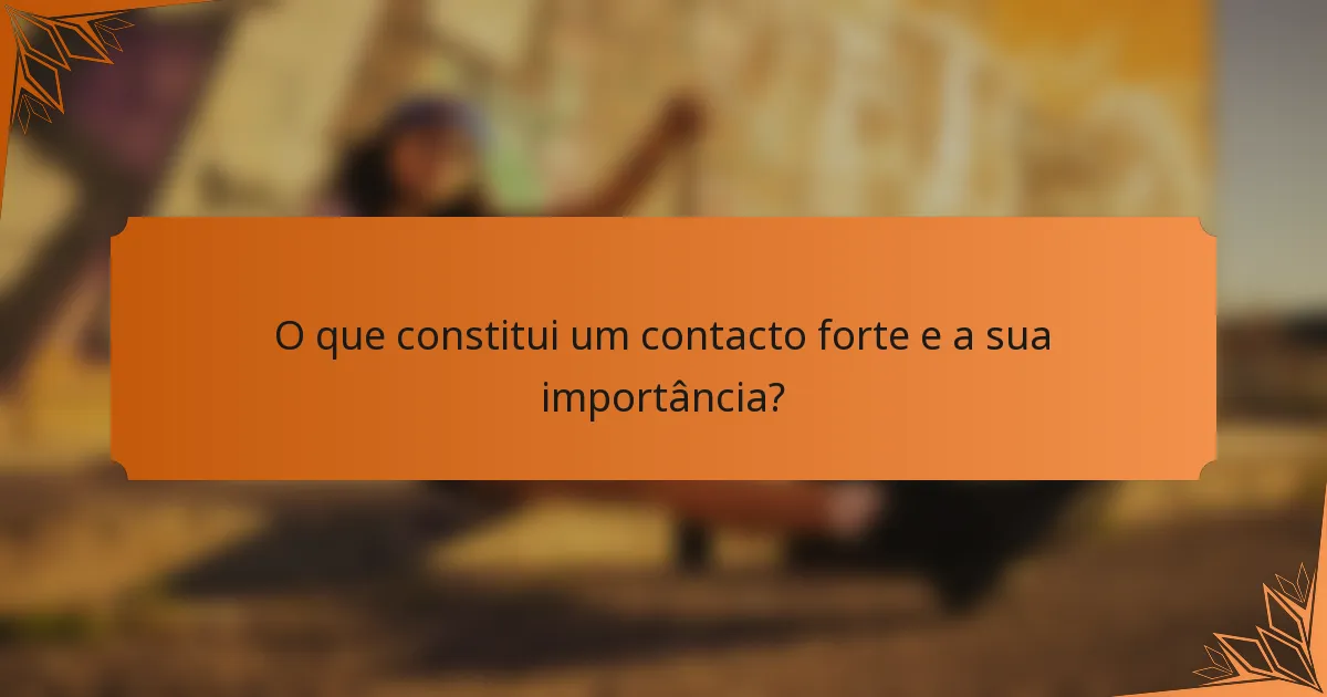 O que constitui um contacto forte e a sua importância?