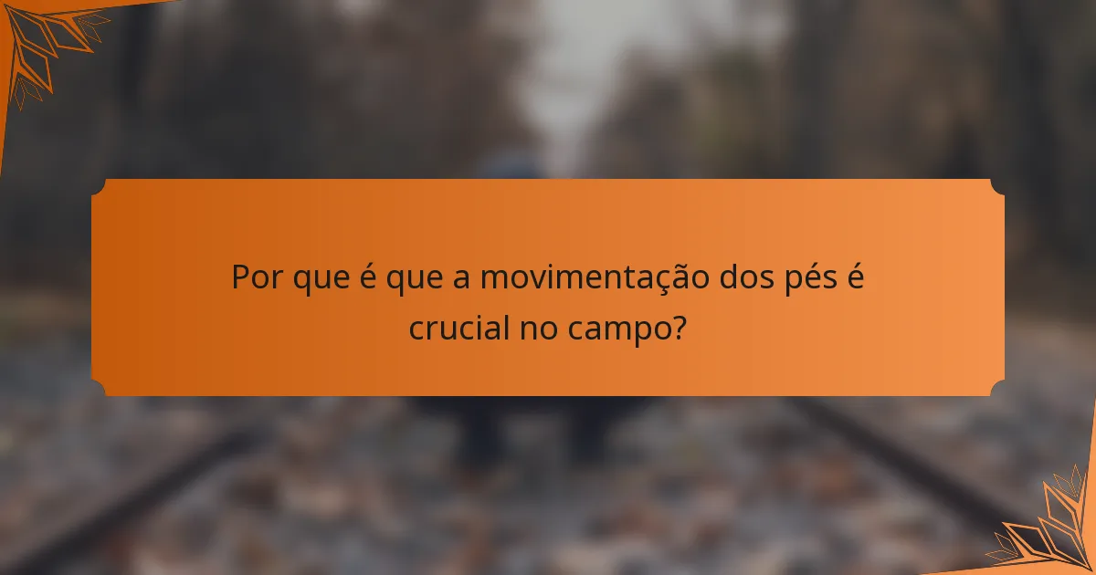 Por que é que a movimentação dos pés é crucial no campo?