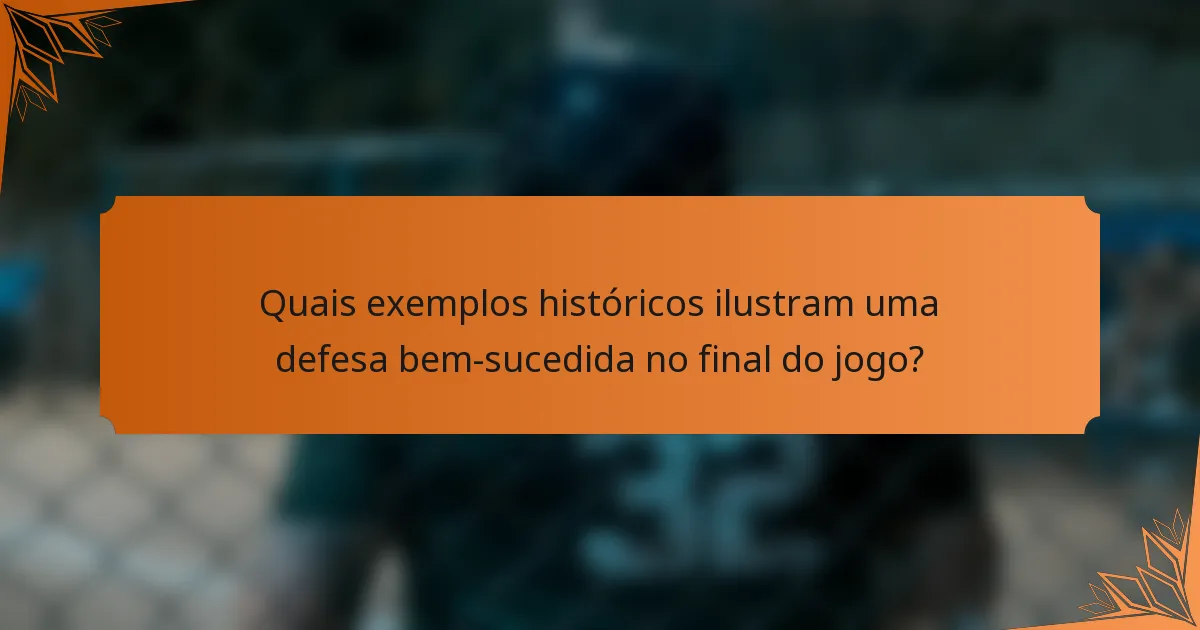 Quais exemplos históricos ilustram uma defesa bem-sucedida no final do jogo?