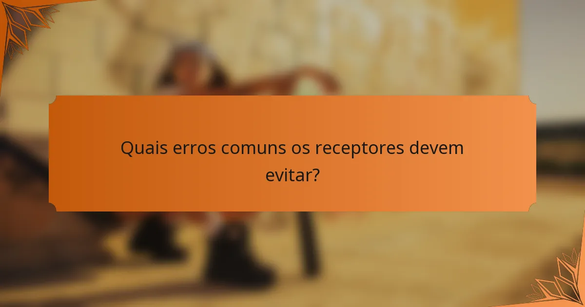 Quais erros comuns os receptores devem evitar?