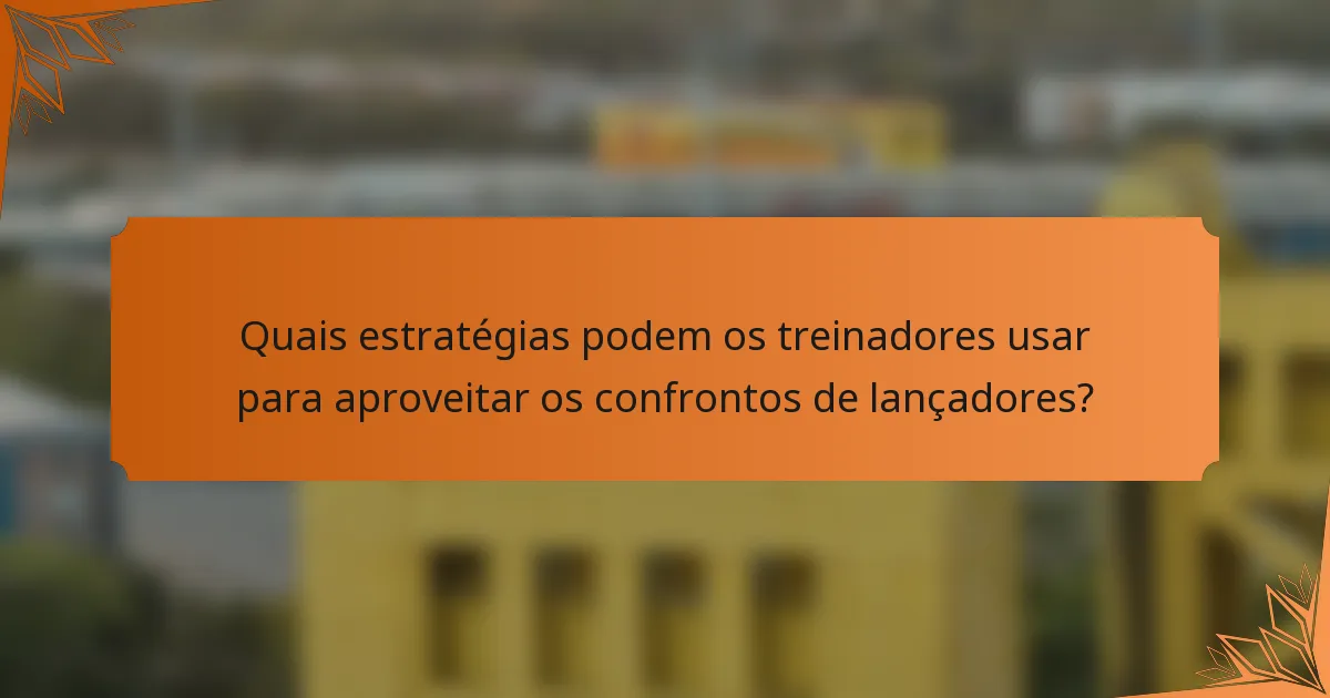 Quais estratégias podem os treinadores usar para aproveitar os confrontos de lançadores?
