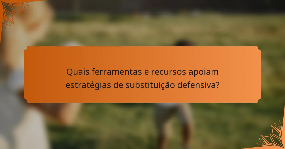 Quais ferramentas e recursos apoiam estratégias de substituição defensiva?