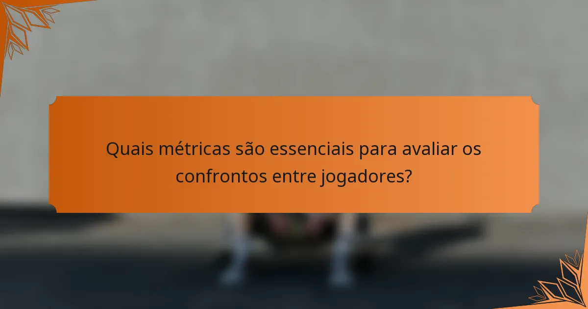 Quais métricas são essenciais para avaliar os confrontos entre jogadores?