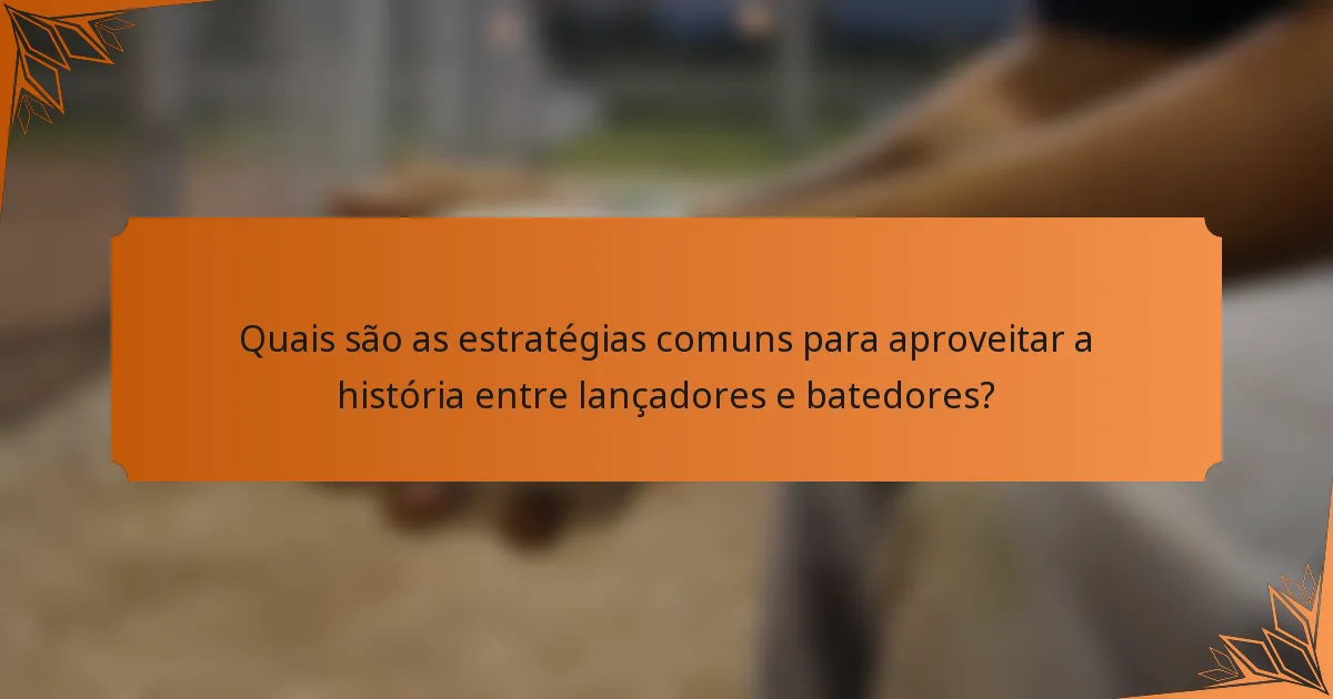 Quais são as estratégias comuns para aproveitar a história entre lançadores e batedores?