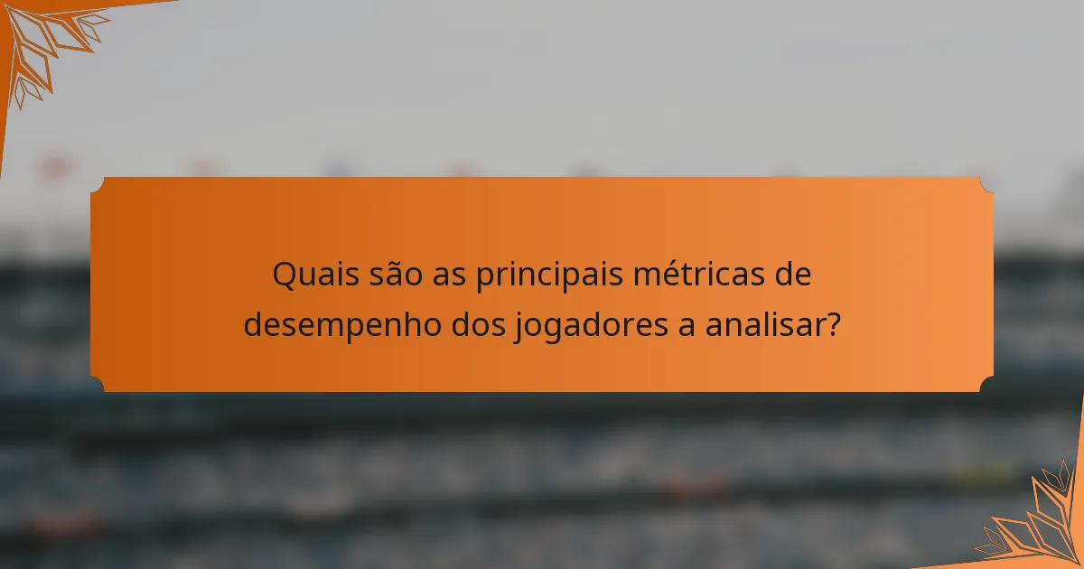 Quais são as principais métricas de desempenho dos jogadores a analisar?