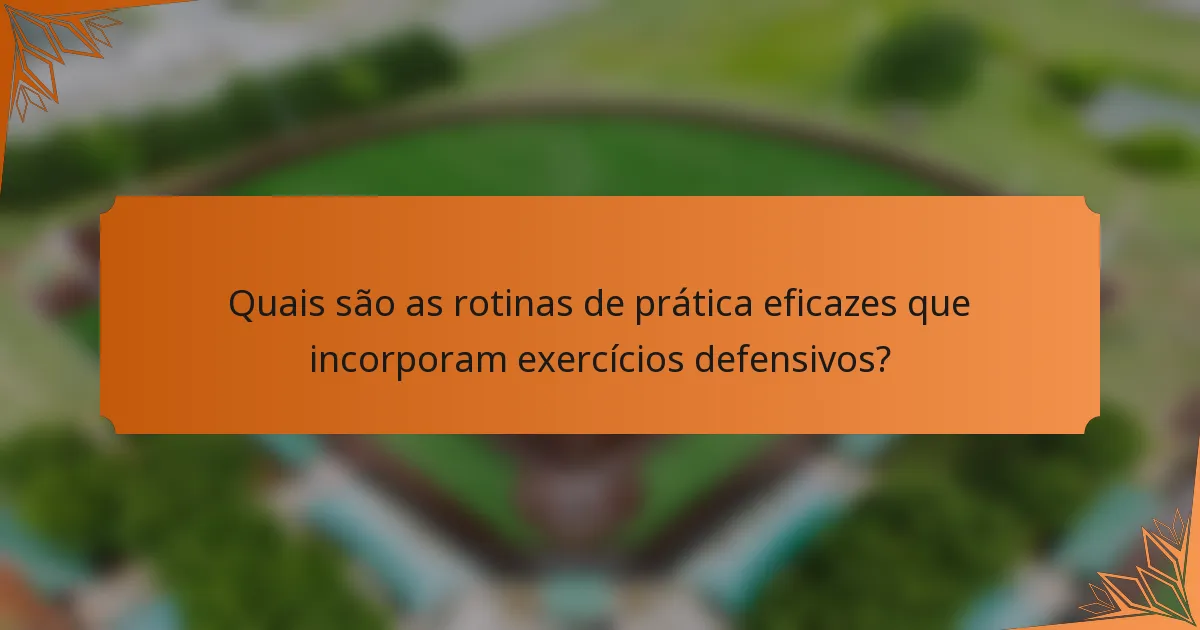 Quais são as rotinas de prática eficazes que incorporam exercícios defensivos?
