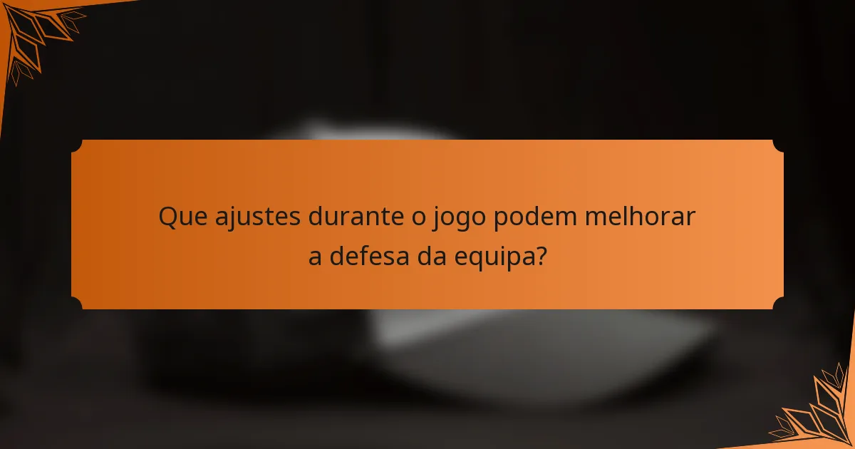 Que ajustes durante o jogo podem melhorar a defesa da equipa?