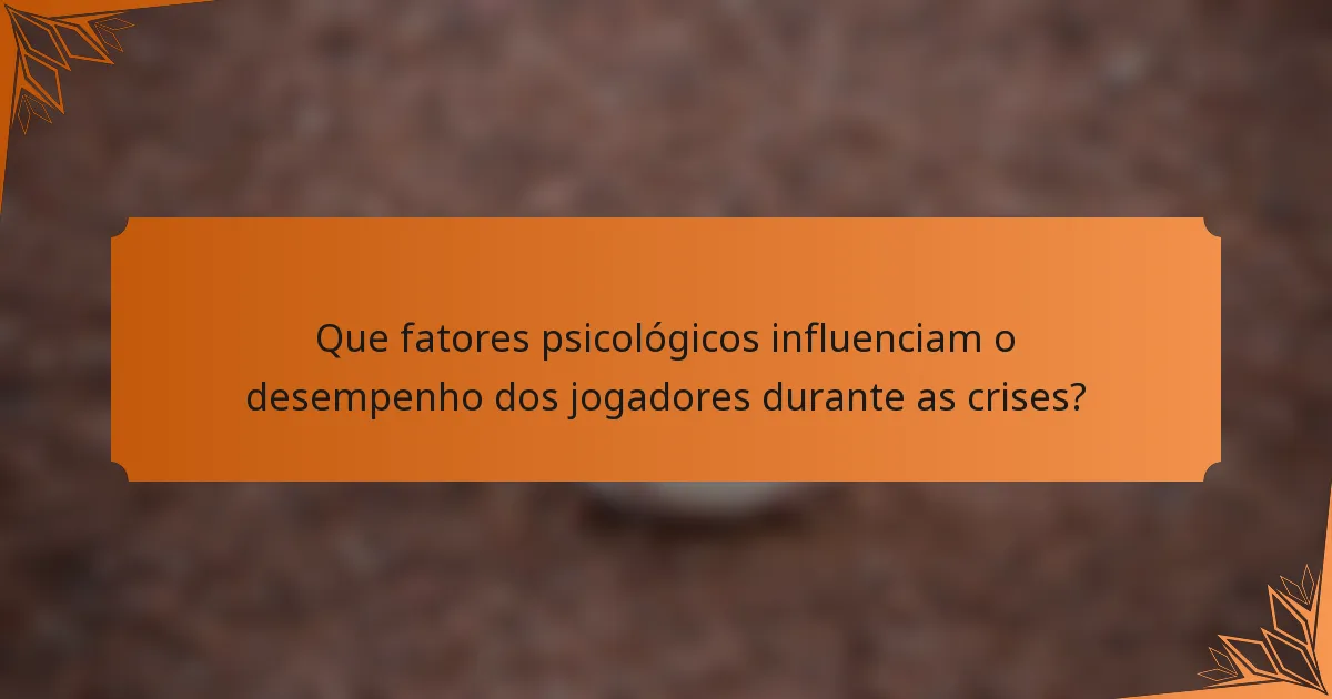Que fatores psicológicos influenciam o desempenho dos jogadores durante as crises?